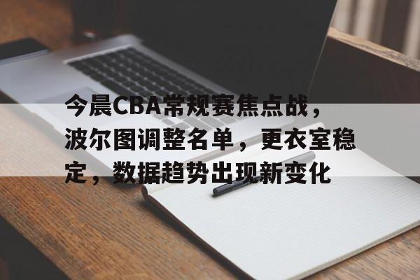 九游体育-今晨CBA常规赛焦点战，波尔图调整名单，更衣室稳定，数据趋势出现新变化的简单介绍
