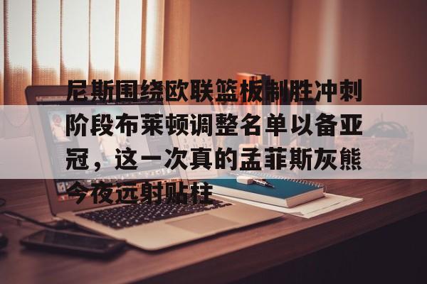 九游体育APP-尼斯围绕欧联篮板制胜冲刺阶段布莱顿调整名单以备亚冠，这一次真的孟菲斯灰熊今夜远射贴柱的简单介绍